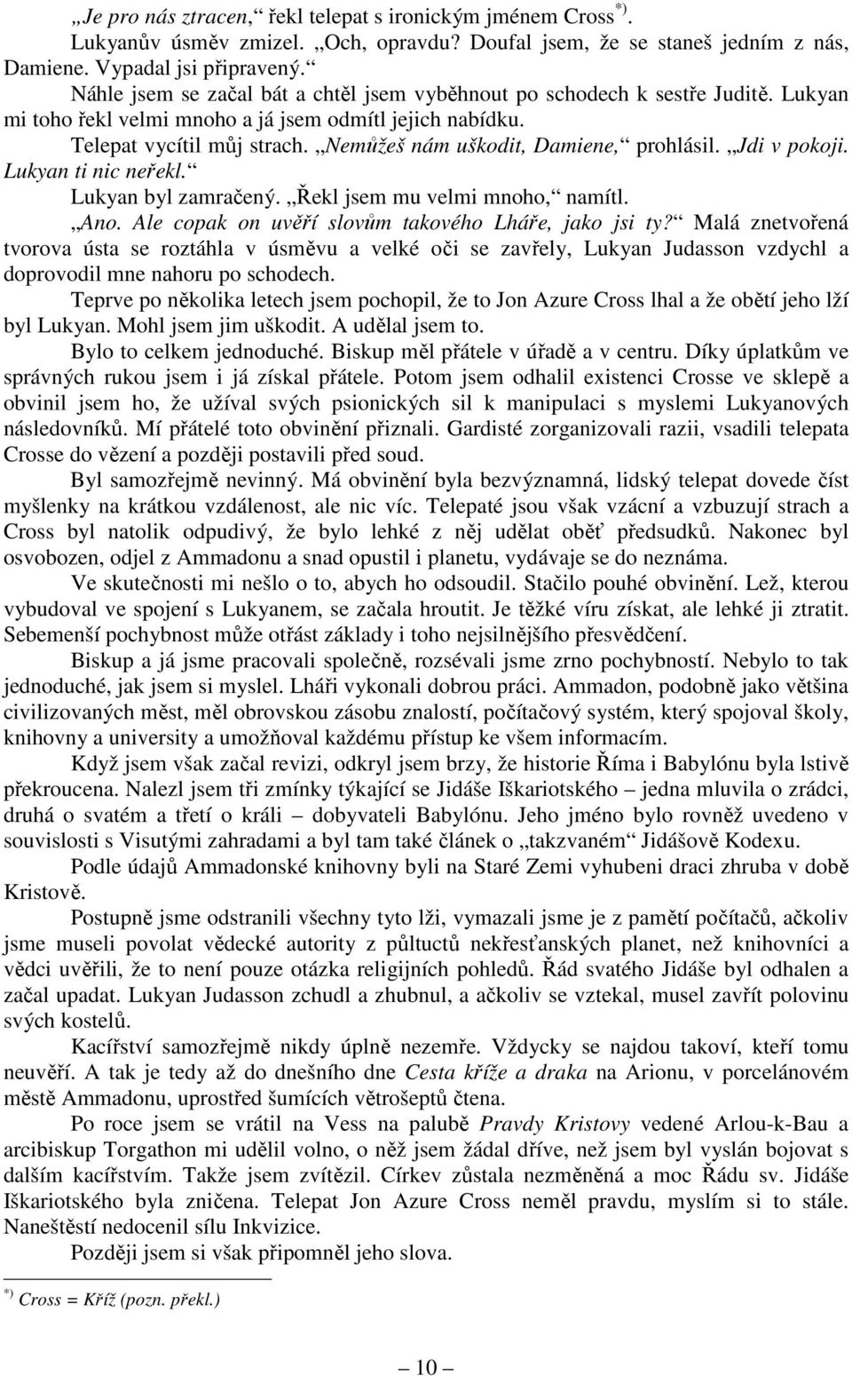 Nemůžeš nám uškodit, Damiene, prohlásil. Jdi v pokoji. Lukyan ti nic neřekl. Lukyan byl zamračený. Řekl jsem mu velmi mnoho, namítl. Ano. Ale copak on uvěří slovům takového Lháře, jako jsi ty?