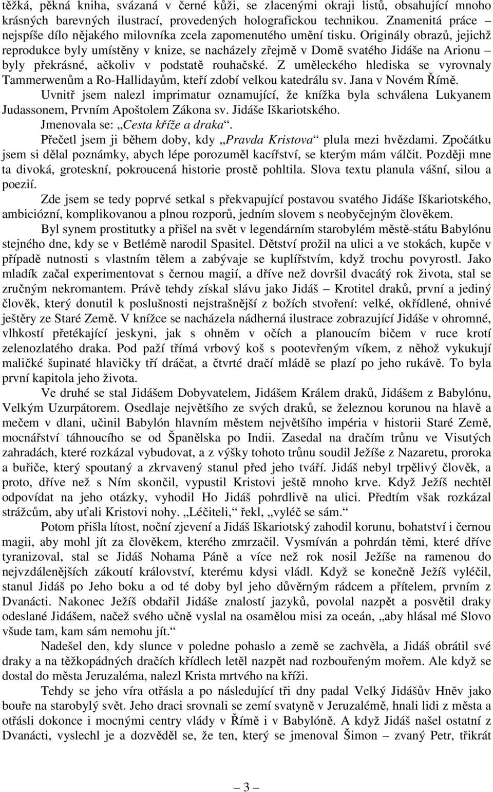 Originály obrazů, jejichž reprodukce byly umístěny v knize, se nacházely zřejmě v Domě svatého Jidáše na Arionu byly překrásné, ačkoliv v podstatě rouhačské.