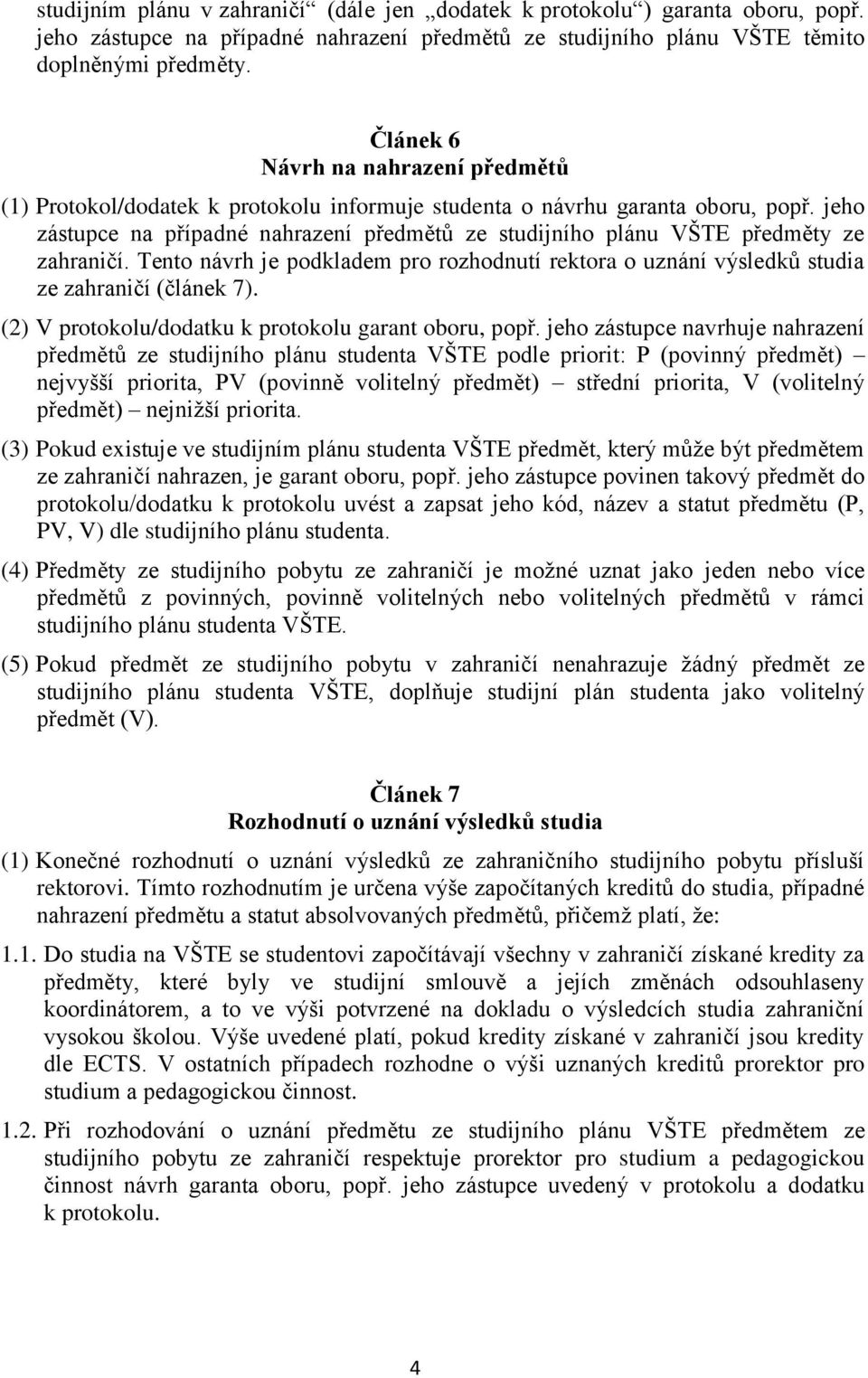 jeho zástupce na případné nahrazení předmětů ze studijního plánu VŠTE předměty ze zahraničí. Tento návrh je podkladem pro rozhodnutí rektora o uznání výsledků studia ze zahraničí (článek 7).