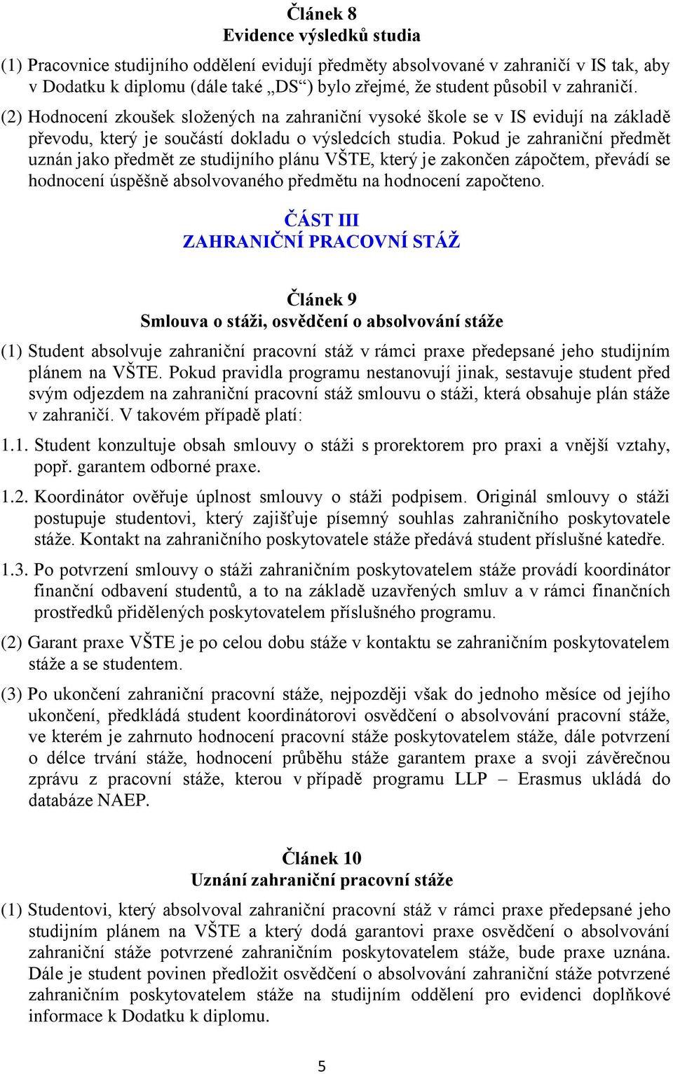 Pokud je zahraniční předmět uznán jako předmět ze studijního plánu VŠTE, který je zakončen zápočtem, převádí se hodnocení úspěšně absolvovaného předmětu na hodnocení započteno.