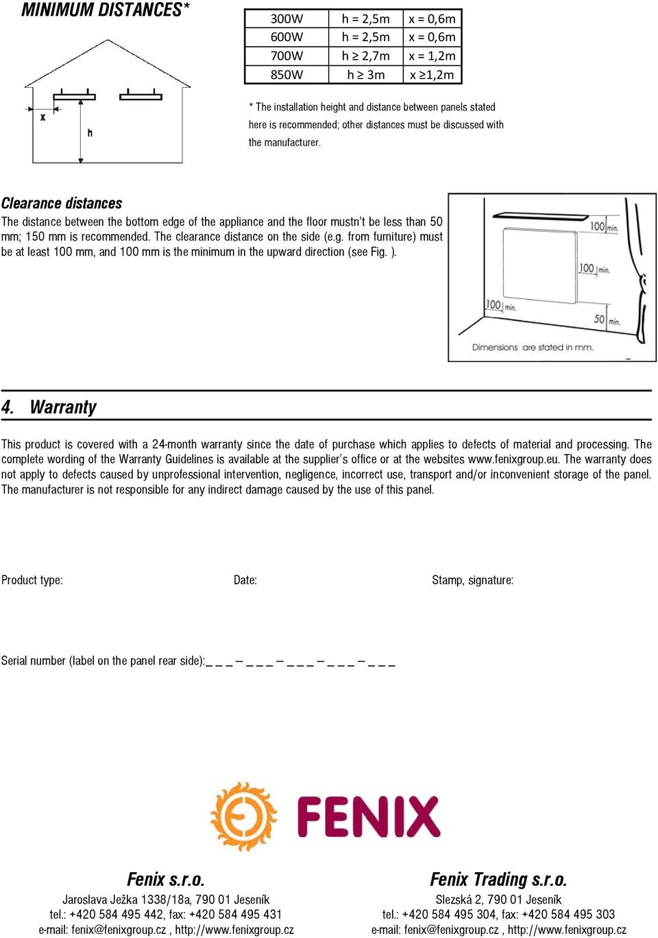 The clearance distance on the side (e.g. from furniture) must be at least 100 mm, and 100 mm is the minimum in the upward direction (see Fig. ). 4.