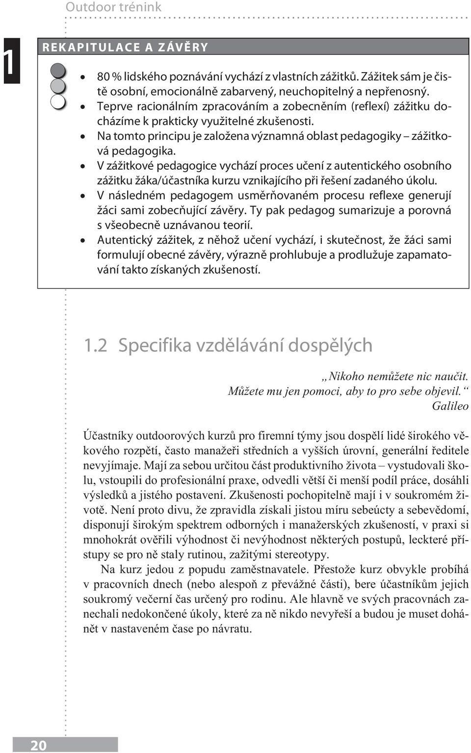 V zážitkové pedagogice vychází proces učení z autentického osobního zážitku žáka/účastníka kurzu vznikajícího při řešení zadaného úkolu.