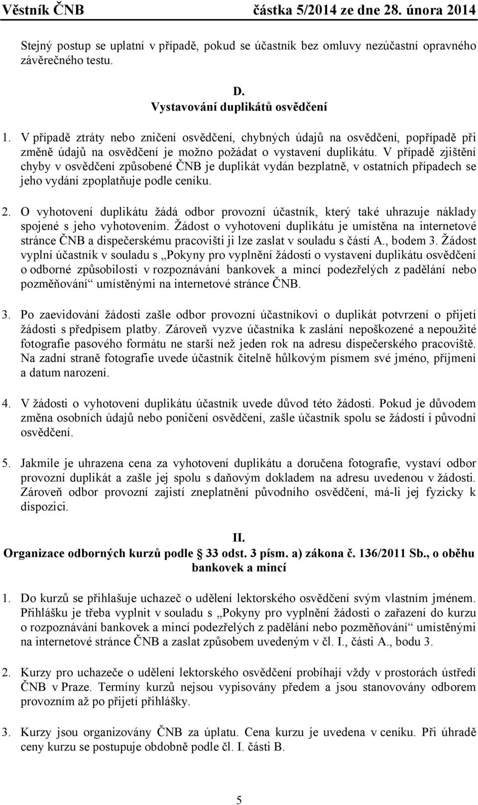 V případě zjištění chyby v osvědčení způsobené ČNB je duplikát vydán bezplatně, v ostatních případech se jeho vydání zpoplatňuje podle ceníku. 2.