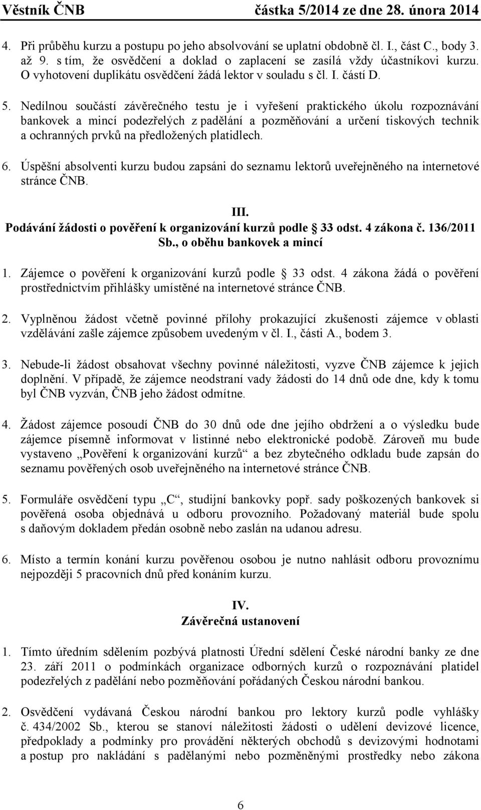 Nedílnou součástí závěrečného testu je i vyřešení praktického úkolu rozpoznávání bankovek a mincí podezřelých z padělání a pozměňování a určení tiskových technik a ochranných prvků na předložených