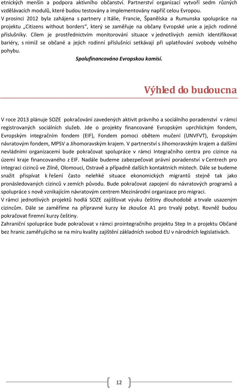 příslušníky. Cílem je prostřednictvím monitorování situace v jednotlivých zemích identifikovat bariéry, s nimiž se občané a jejich rodinní příslušníci setkávají při uplatňování svobody volného pohybu.