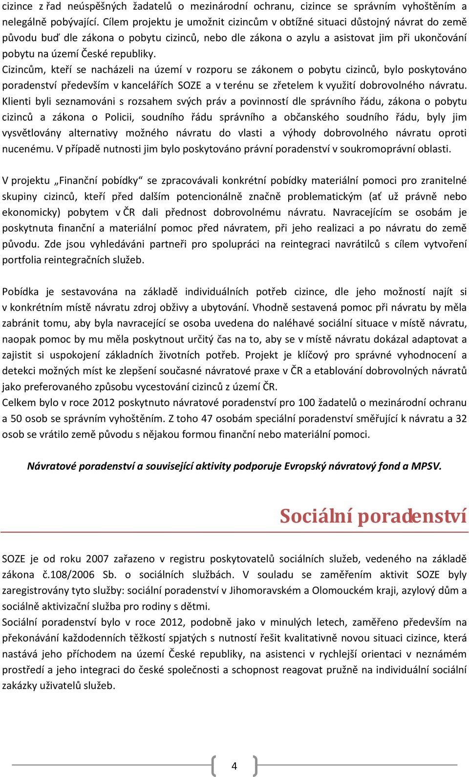 republiky. Cizincům, kteří se nacházeli na území v rozporu se zákonem o pobytu cizinců, bylo poskytováno poradenství především v kancelářích SOZE a v terénu se zřetelem k využití dobrovolného návratu.