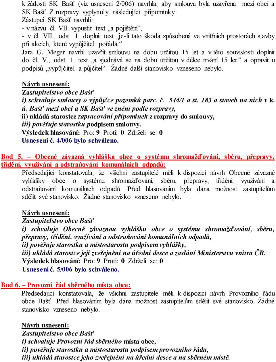 Meger navrhl uzavřít smlouvu na dobu určitou 15 let a v této souvislosti doplnit do čl. V., odst. 1. text a sjednává se na dobu určitou v délce trvání 15 let.