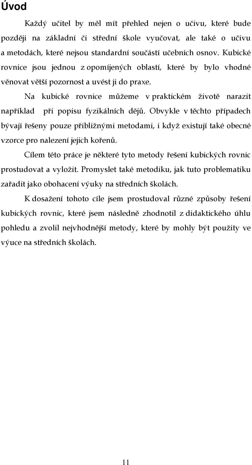 Na kubické rovnice můžeme v praktickém životě narazit například při popisu fyzikálních dějů.