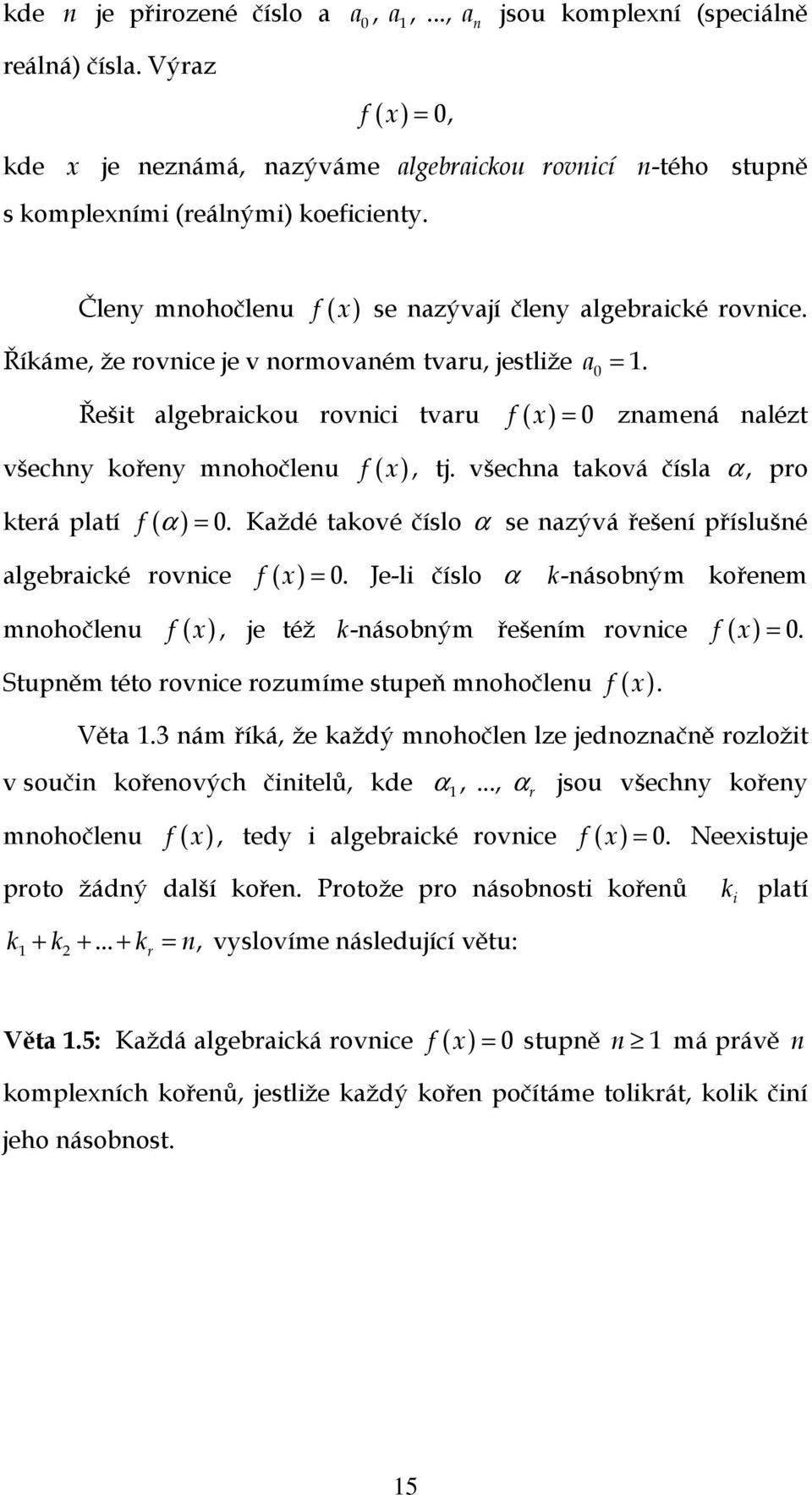 Řešit algebraickou rovnici tvaru f ( x ) = 0 znamená nalézt všechny kořeny mnohočlenu f ( x ), tj. všechna taková čísla α, pro která platí f ( α ) = 0.