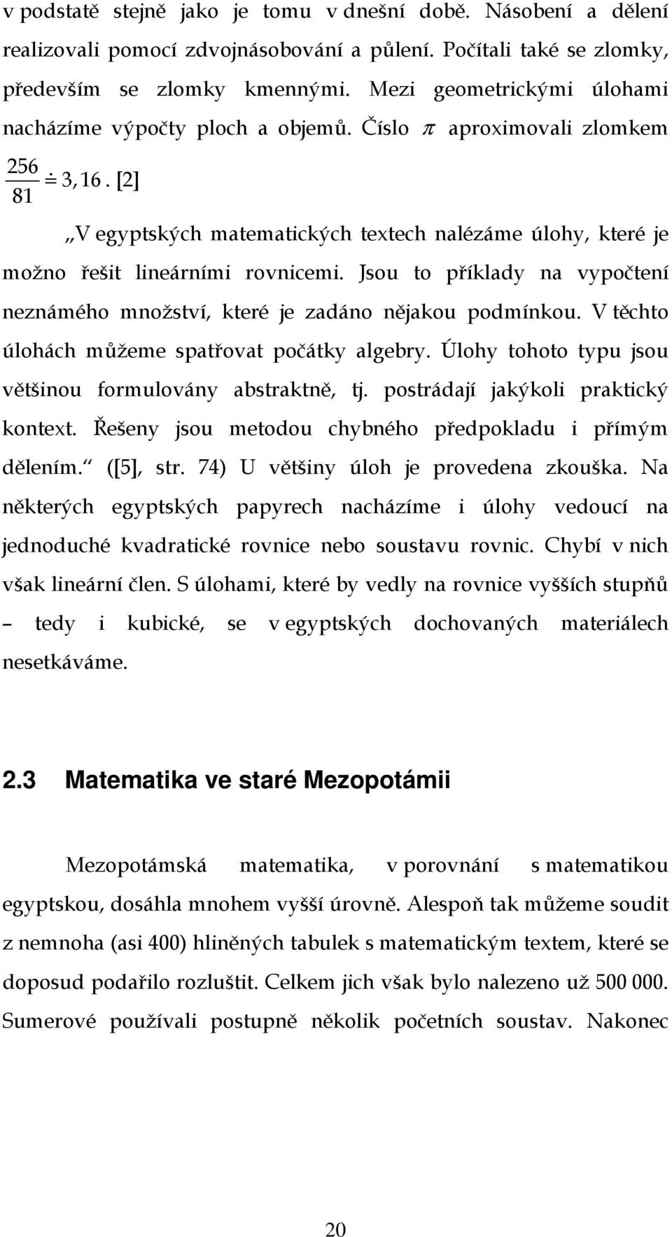 Jsou to příklady na vypočtení neznámého množství, které je zadáno nějakou podmínkou. V těchto úlohách můžeme spatřovat počátky algebry. Úlohy tohoto typu jsou většinou formulovány abstraktně, tj.