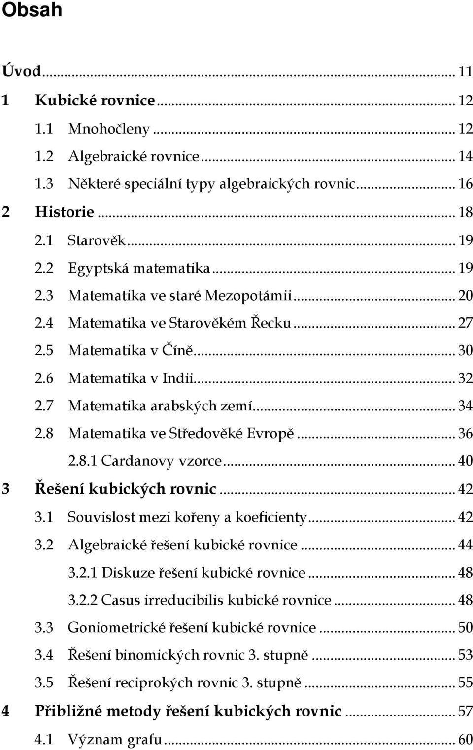 .. 40 Řešení kubických rovnic... 4. Souvislost mezi kořeny a koeficienty... 4. Algebraické řešení kubické rovnice... 44.. Diskuze řešení kubické rovnice... 48.. Casus irreducibilis kubické rovnice.