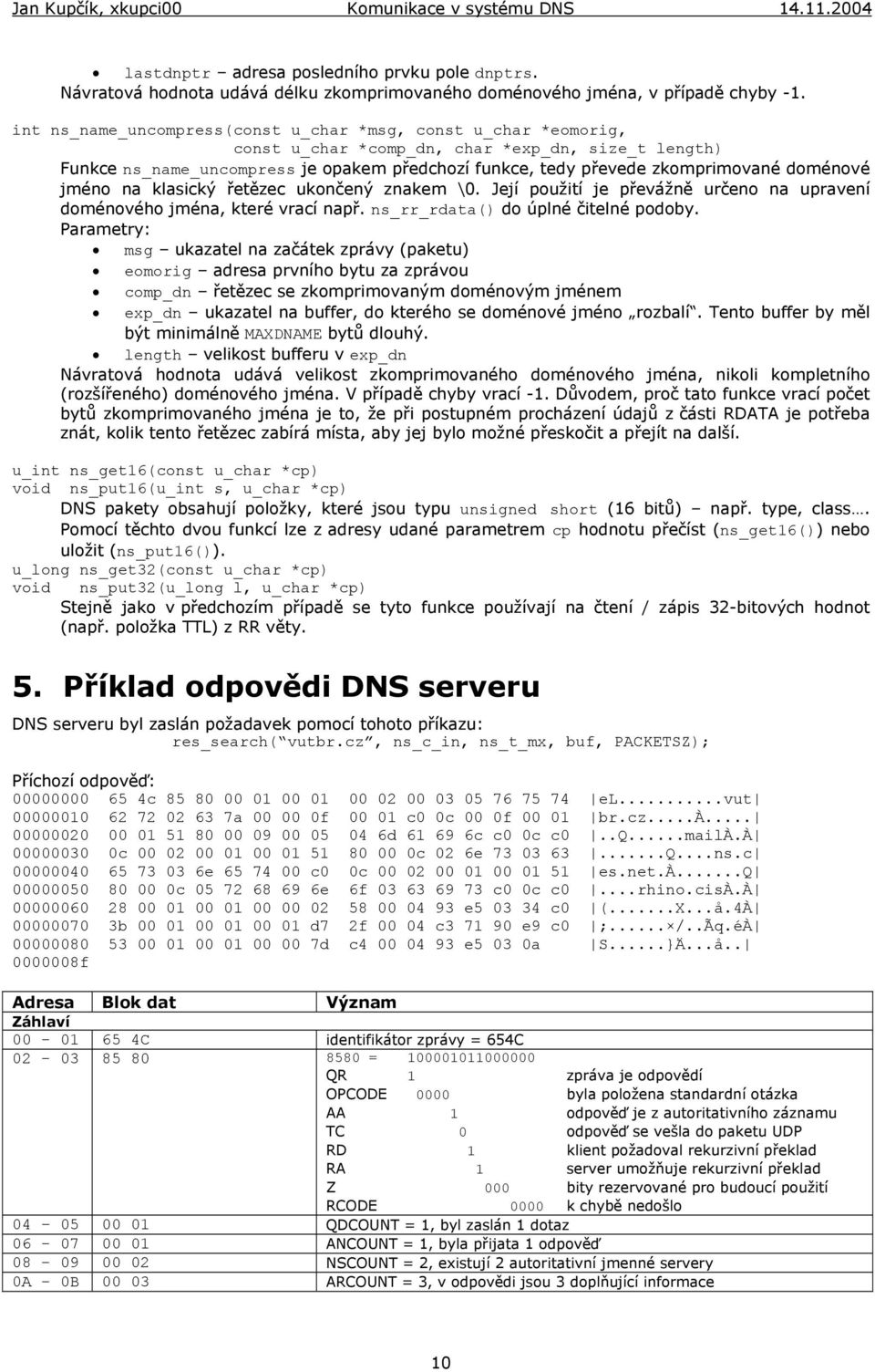 doménové jméno na klasický řetězec ukončený znakem \0. Její použití je převážně určeno na upravení doménového jména, které vrací např. ns_rr_rdata() do úplné čitelné podoby.