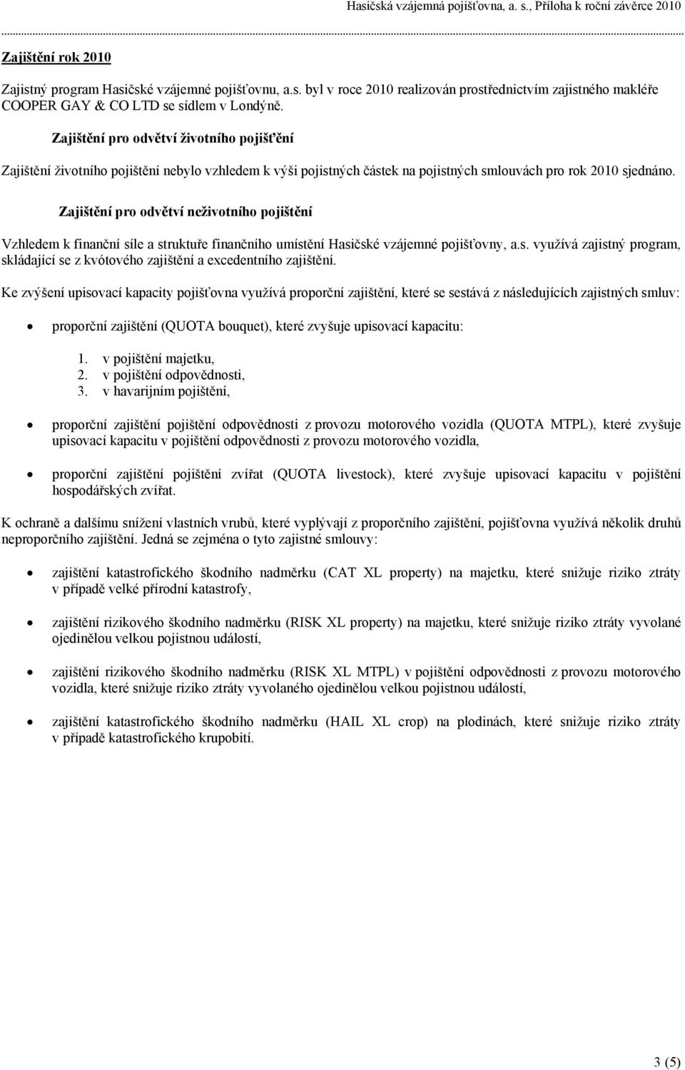 Zajištění pro odvětví neživotního pojištění Vzhledem k finanční síle a struktuře finančního umístění Hasičské vzájemné pojišťovny, a.s. využívá zajistný program, skládající se z kvótového zajištění a excedentního zajištění.