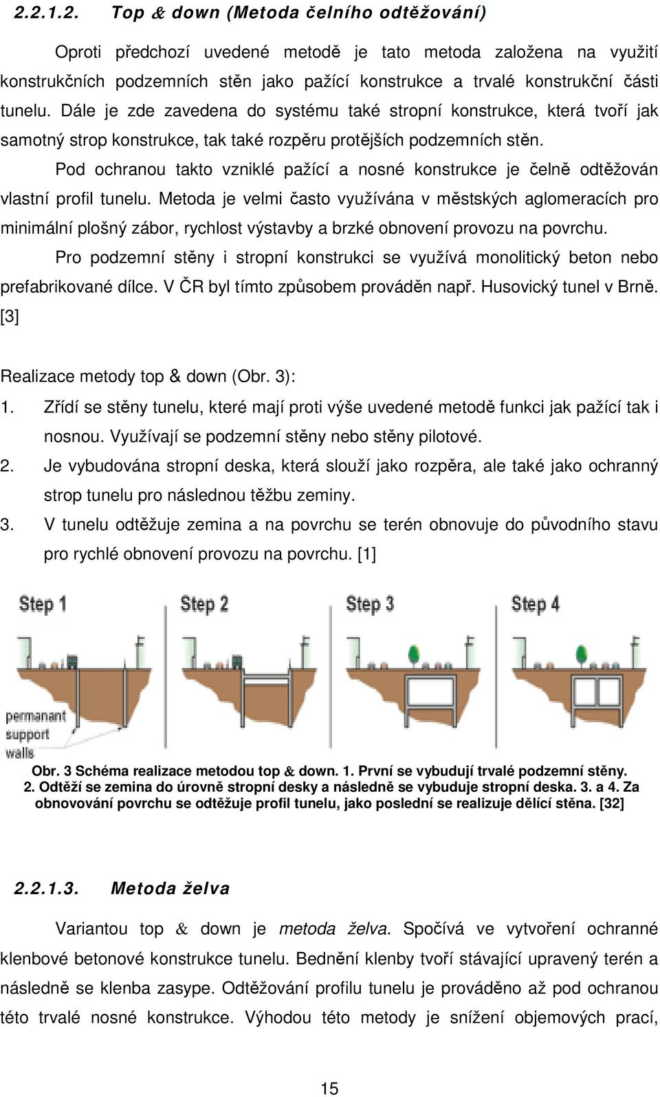 Pod ochranou takto vzniklé pažící a nosné konstrukce je čelně odtěžován vlastní profil tunelu.