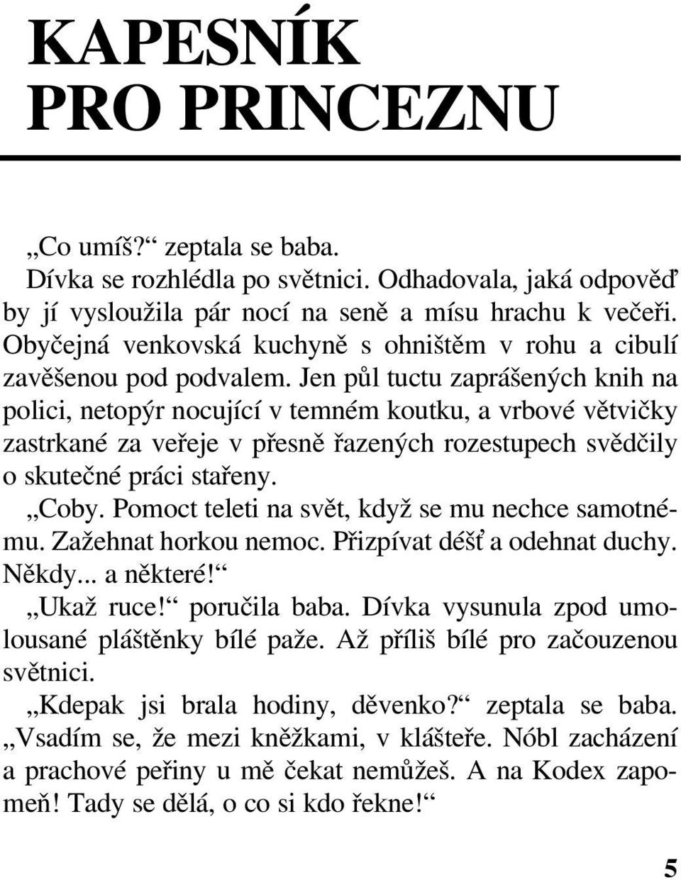 Jen půl tuctu zaprášených knih na polici, netopýr nocující v temném koutku, a vrbové větvičky zastrkané za veřeje v přesně řazených rozestupech svědčily o skutečné práci stařeny. Coby.