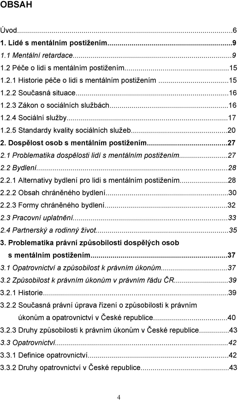 1 Problematika dospělosti lidí s mentálním postižením...27 2.2 Bydlení...28 2.2.1 Alternativy bydlení pro lidi s mentálním postižením...28 2.2.2 Obsah chráněného bydlení...30 2.2.3 Formy chráněného bydlení.