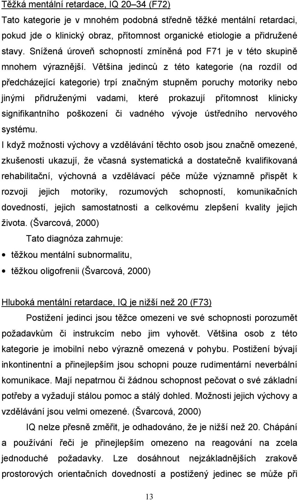 Většina jedinců z této kategorie (na rozdíl od předcházející kategorie) trpí značným stupněm poruchy motoriky nebo jinými přidruženými vadami, které prokazují přítomnost klinicky signifikantního