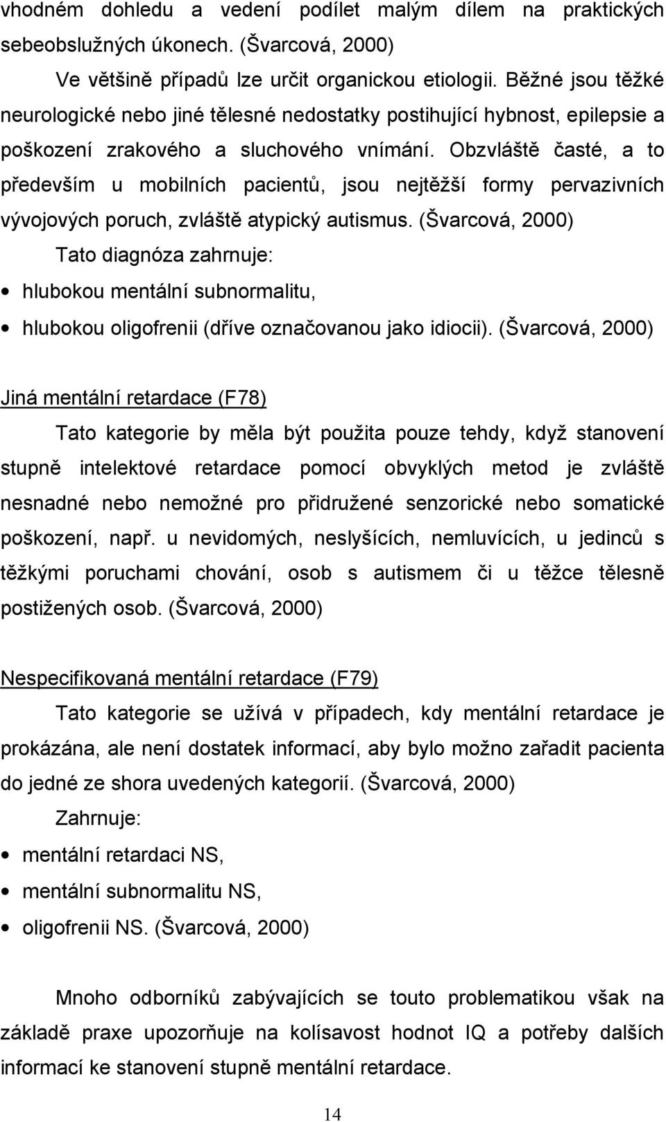 Obzvláště časté, a to především u mobilních pacientů, jsou nejtěžší formy pervazivních vývojových poruch, zvláště atypický autismus.