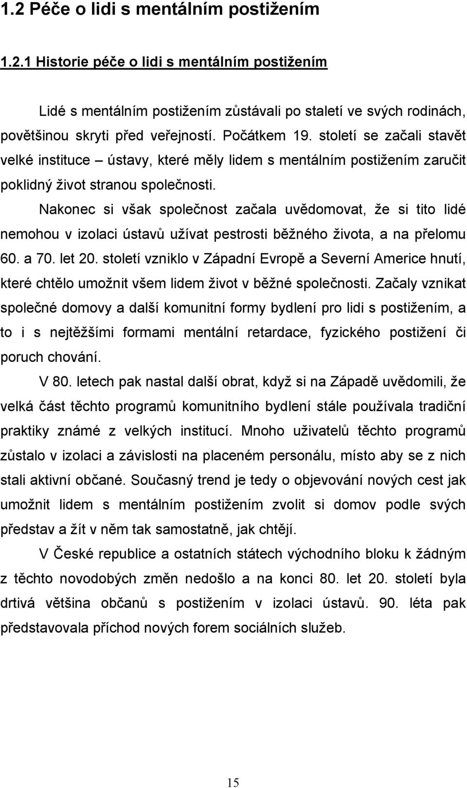 Nakonec si však společnost začala uvědomovat, že si tito lidé nemohou v izolaci ústavů užívat pestrosti běžného života, a na přelomu 60. a 70. let 20.