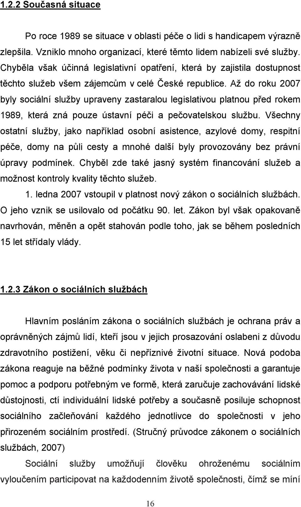 Až do roku 2007 byly sociální služby upraveny zastaralou legislativou platnou před rokem 1989, která zná pouze ústavní péči a pečovatelskou službu.