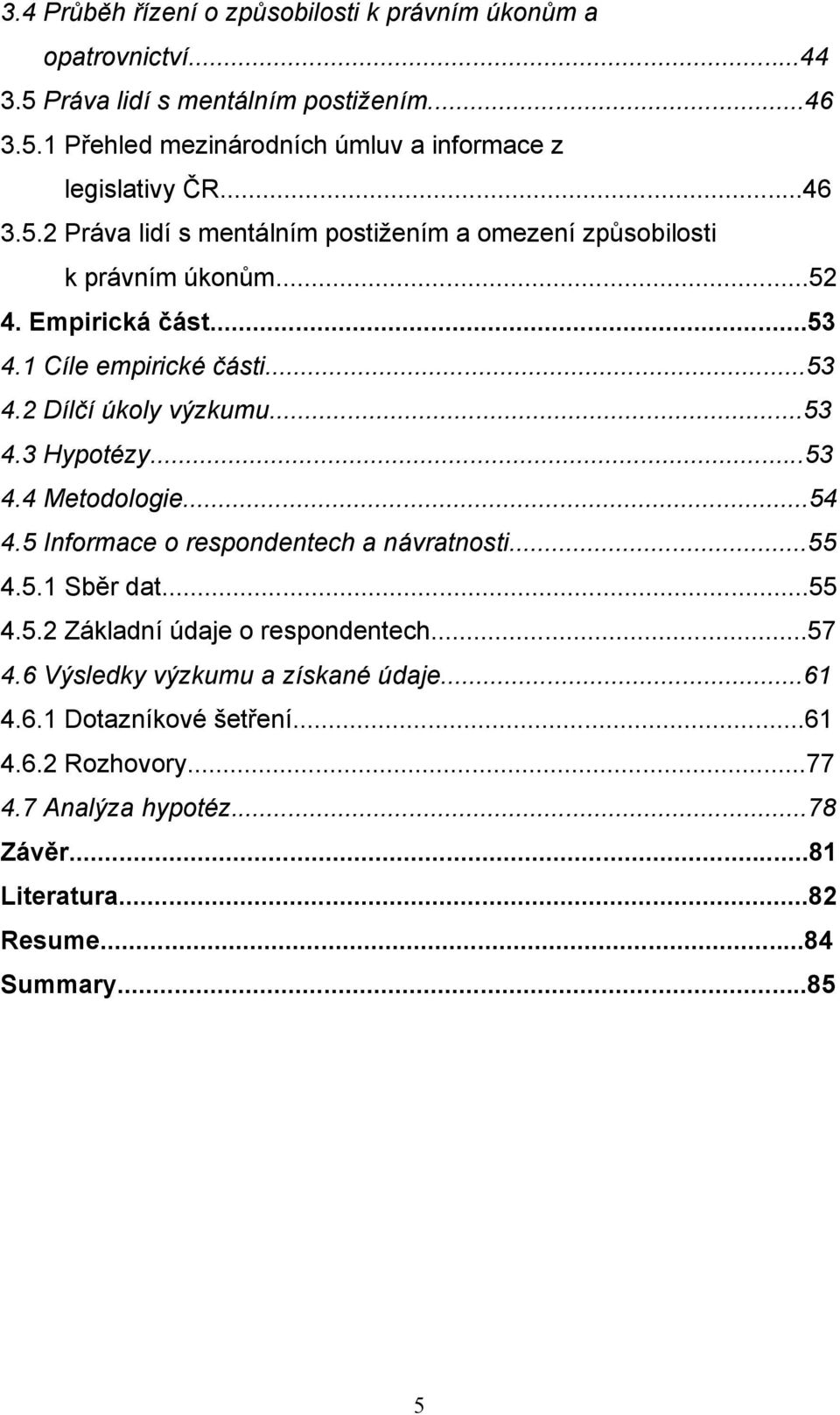 ..53 4.3 Hypotézy...53 4.4 Metodologie...54 4.5 Informace o respondentech a návratnosti...55 4.5.1 Sběr dat...55 4.5.2 Základní údaje o respondentech...57 4.