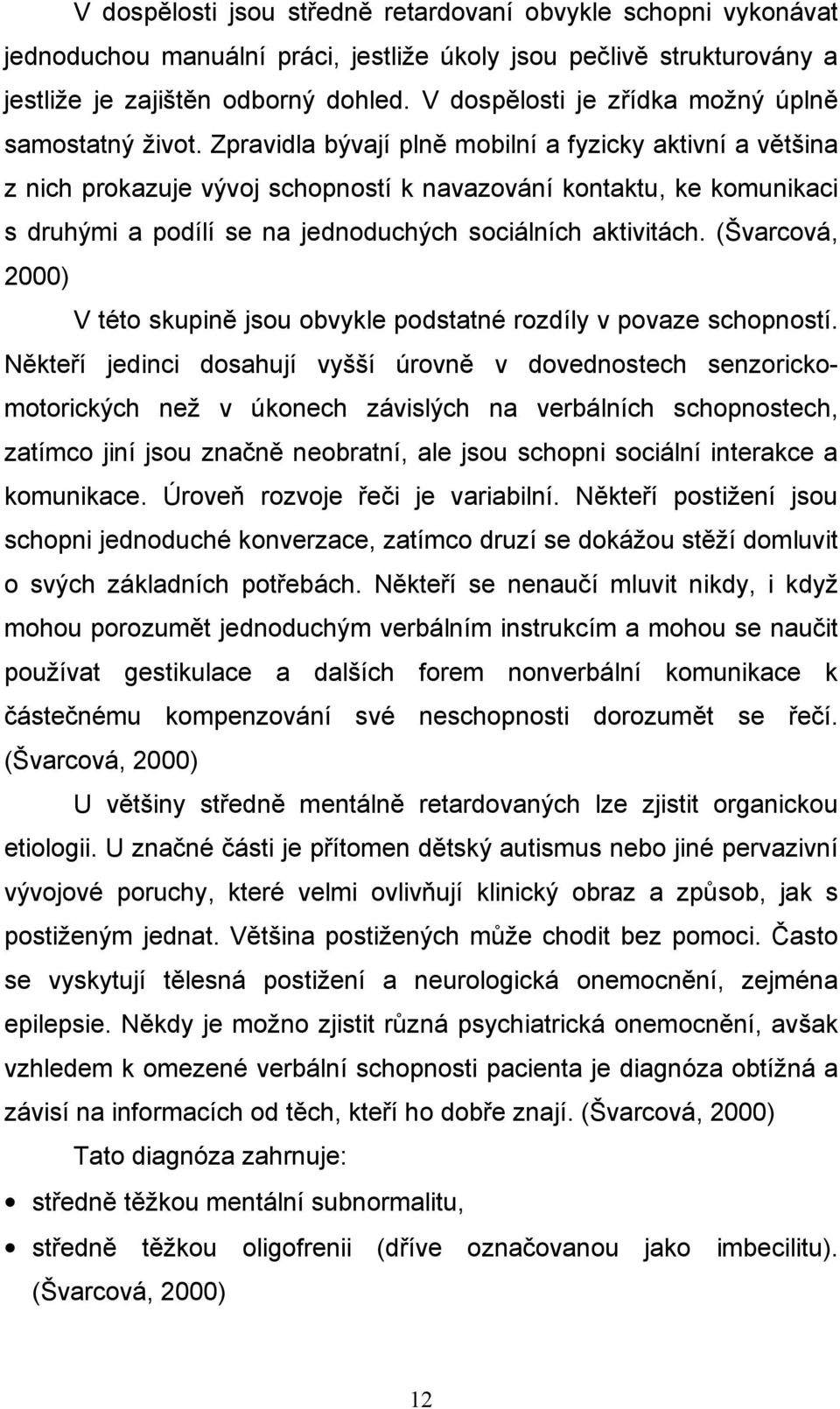 Zpravidla bývají plně mobilní a fyzicky aktivní a většina z nich prokazuje vývoj schopností k navazování kontaktu, ke komunikaci s druhými a podílí se na jednoduchých sociálních aktivitách.