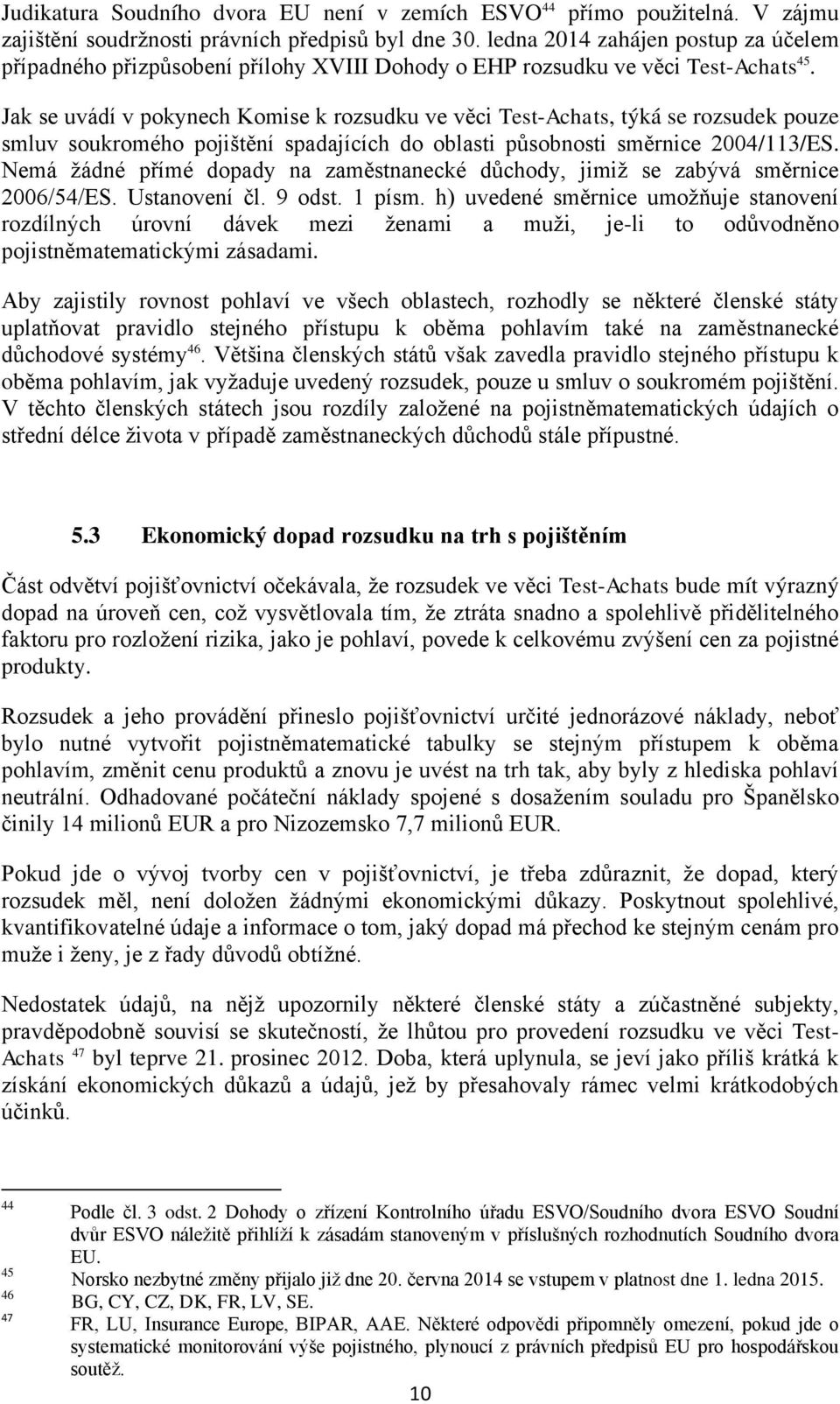 Jak se uvádí v pokynech Komise k rozsudku ve věci Test-Achats, týká se rozsudek pouze smluv soukromého pojištění spadajících do oblasti působnosti směrnice 2004/113/ES.