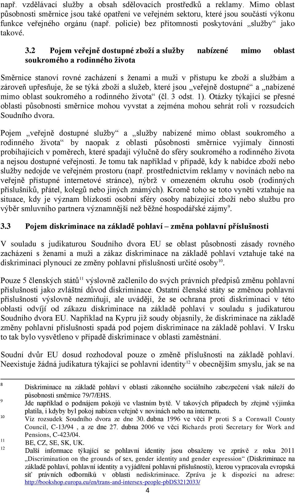 2 Pojem veřejně dostupné zboží a služby nabízené mimo oblast soukromého a rodinného života Směrnice stanoví rovné zacházení s ženami a muži v přístupu ke zboží a službám a zároveň upřesňuje, že se