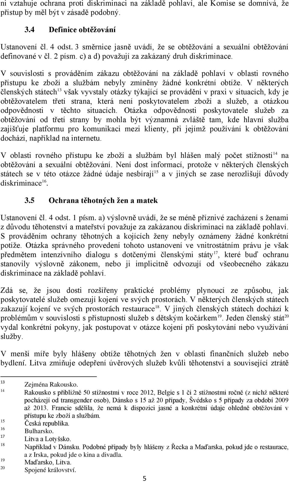 V souvislosti s prováděním zákazu obtěžování na základě pohlaví v oblasti rovného přístupu ke zboží a službám nebyly zmíněny žádné konkrétní obtíže.