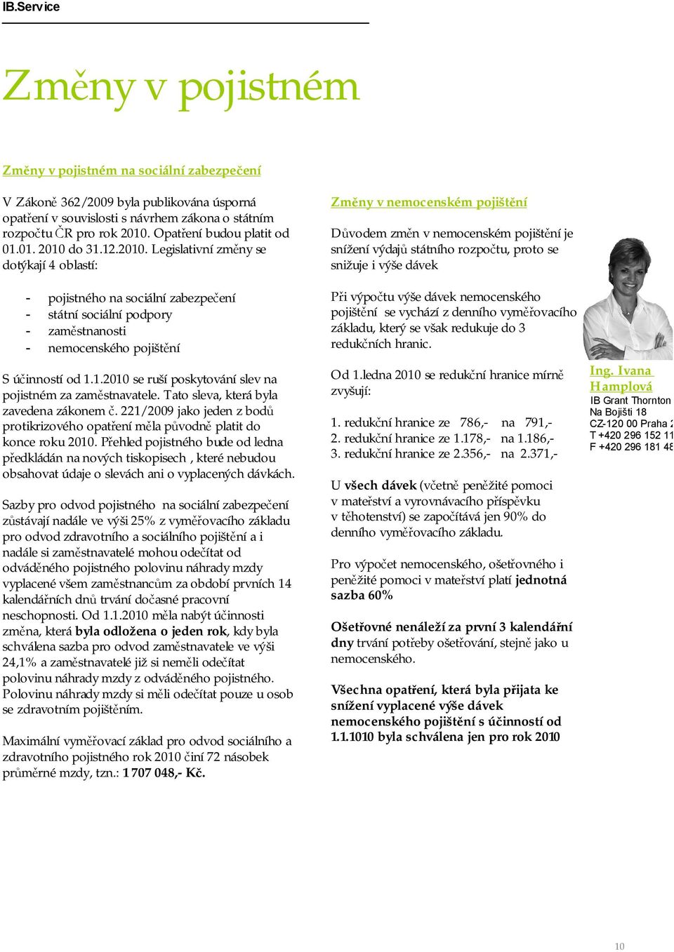 do 31.12.2010. Legislativní změny se dotýkají 4 oblastí: - pojistného na sociální zabezpečení - státní sociální podpory - zaměstnanosti - nemocenského pojištění S účinností od 1.1.2010 se ruší poskytování slev na pojistném za zaměstnavatele.