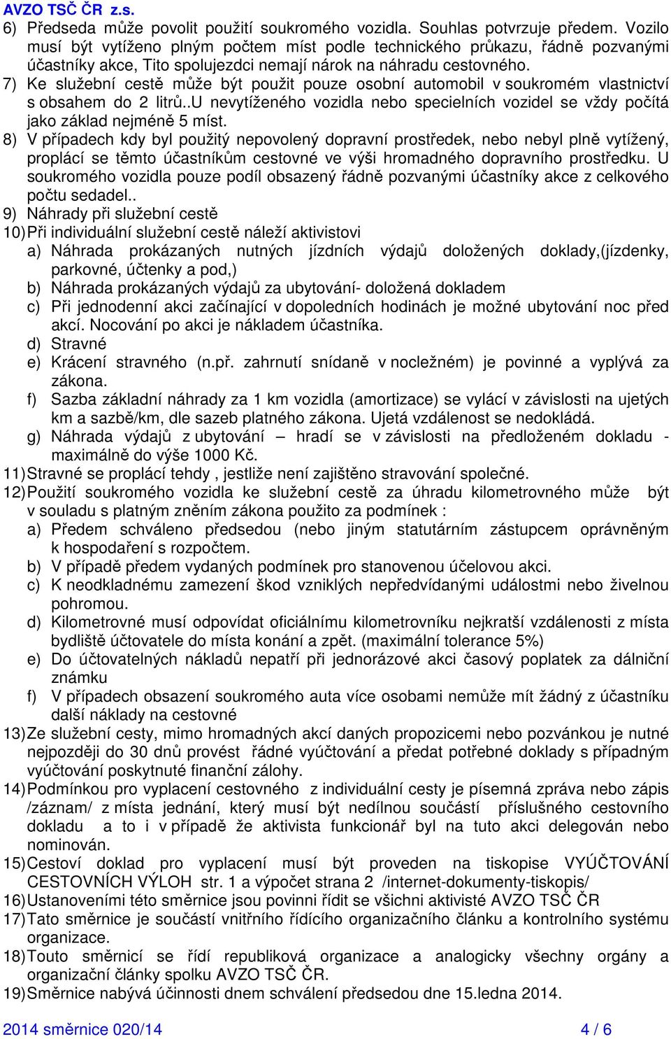 7) Ke služební cestě může být použit pouze osobní automobil v soukromém vlastnictví s obsahem do 2 litrů..u nevytíženého vozidla nebo specielních vozidel se vždy počítá jako základ nejméně 5 míst.