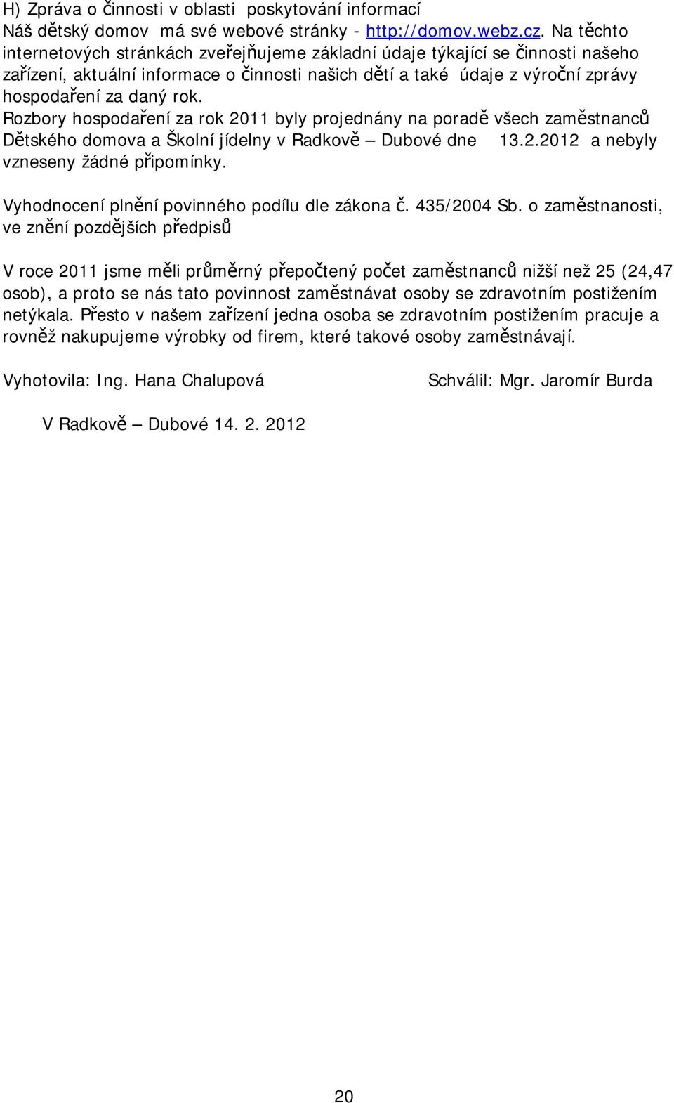 Rozbory hospodaření za rok 2011 byly projednány na poradě všech zaměstnanců Dětského domova a Školní jídelny v Radkově Dubové dne 13.2.2012 a nebyly vzneseny žádné připomínky.