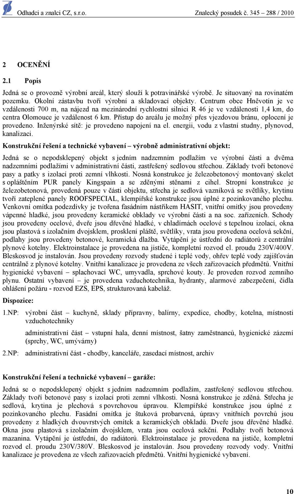 Přístup do areálu je možný přes vjezdovou bránu, oplocení je provedeno. Inženýrské sítě: je provedeno napojení na el. energii, vodu z vlastní studny, plynovod, kanalizaci.