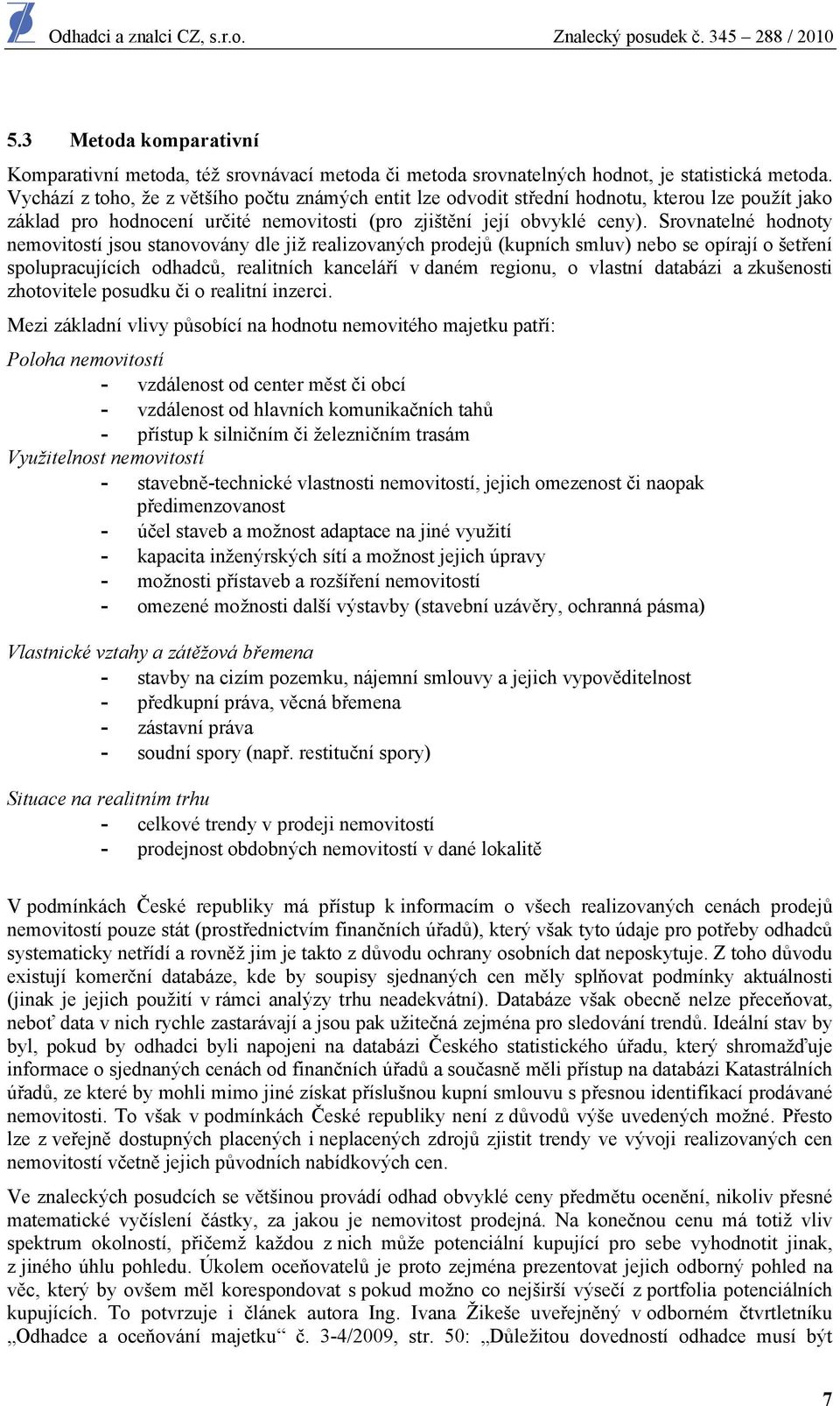 Srovnatelné hodnoty nemovitostí jsou stanovovány dle již realizovaných prodejů (kupních smluv) nebo se opírají o šetření spolupracujících odhadců, realitních kanceláří v daném regionu, o vlastní