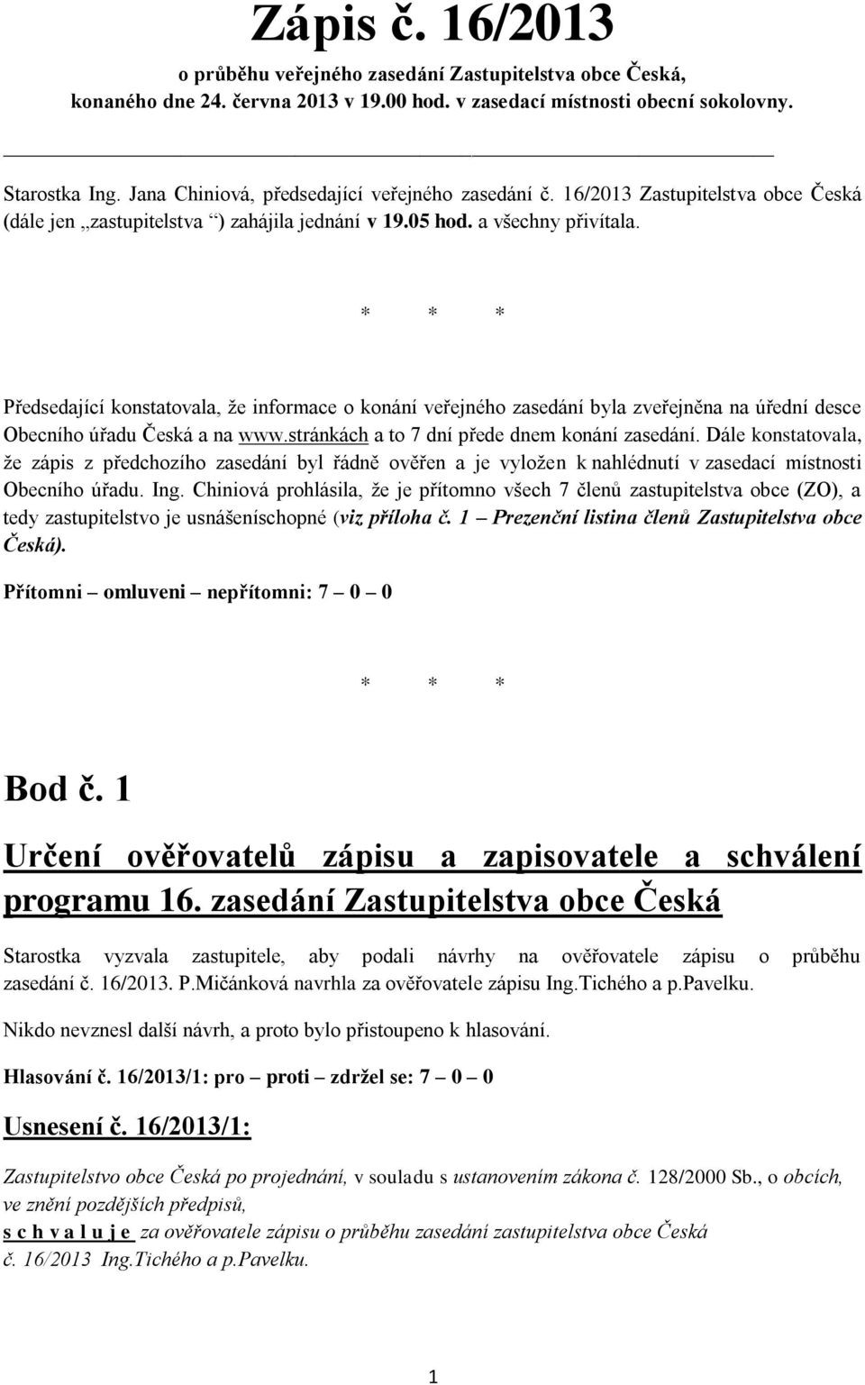 * * * Předsedající konstatovala, že informace o konání veřejného zasedání byla zveřejněna na úřední desce Obecního úřadu Česká a na www.stránkách a to 7 dní přede dnem konání zasedání.