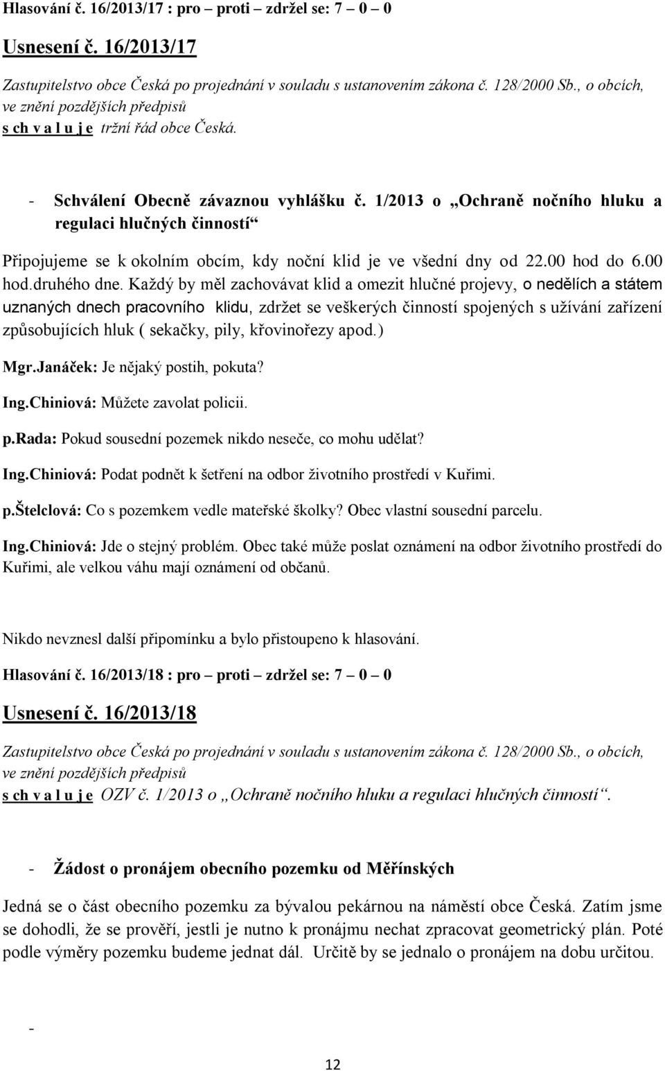 1/2013 o Ochraně nočního hluku a regulaci hlučných činností Připojujeme se k okolním obcím, kdy noční klid je ve všední dny od 22.00 hod do 6.00 hod.druhého dne.