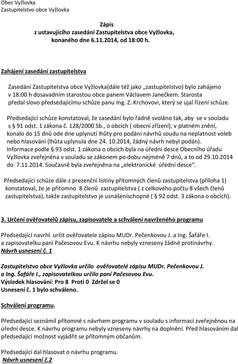 Starosta předal slovo předsedajícímu schůze panu Ing. Z. Krchovovi, který se ujal řízení schůze. Předsedající schůze konstatoval, že zasedání bylo řádně svoláno tak, aby se v souladu s 91 odst.