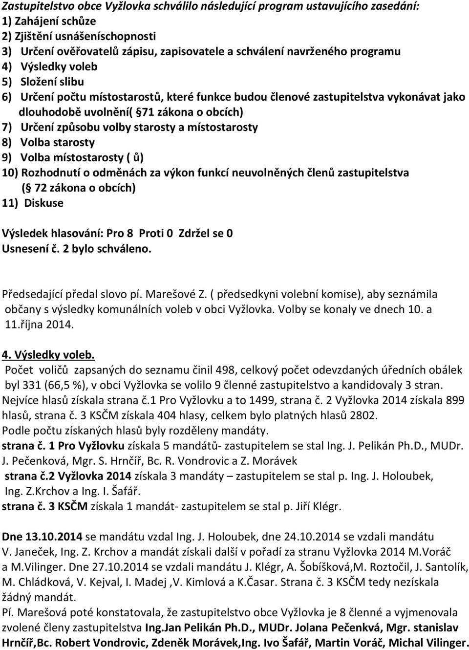 starosty a místostarosty 8) Volba starosty 9) Volba místostarosty ( ů) 10) Rozhodnutí o odměnách za výkon funkcí neuvolněných členů zastupitelstva ( 72 zákona o obcích) 11) Diskuse Usnesení č.