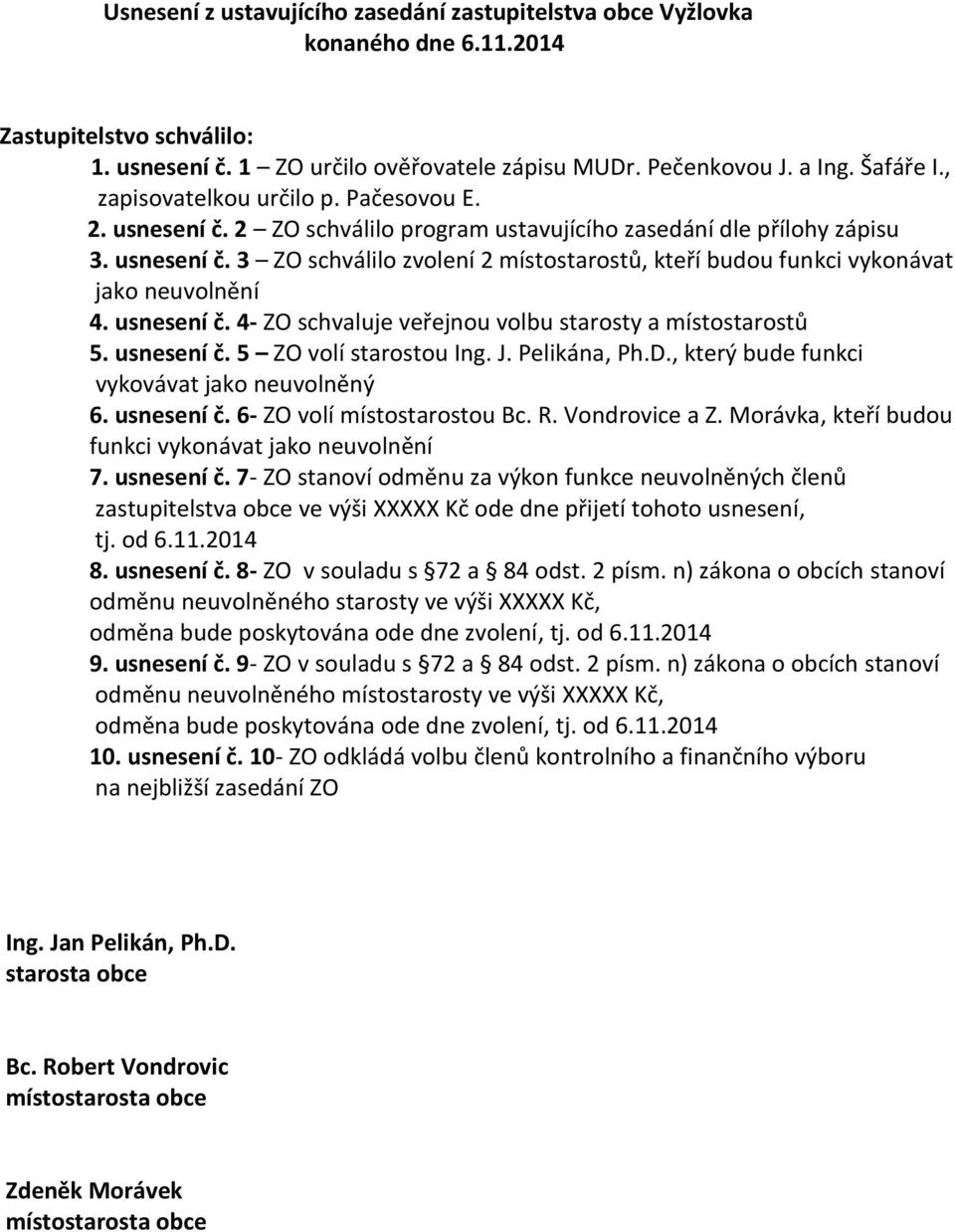 usnesení č. 4- ZO schvaluje veřejnou volbu starosty a místostarostů 5. usnesení č. 5 ZO volí starostou Ing. J. Pelikána, Ph.D., který bude funkci vykovávat jako neuvolněný 6. usnesení č. 6- ZO volí místostarostou Bc.