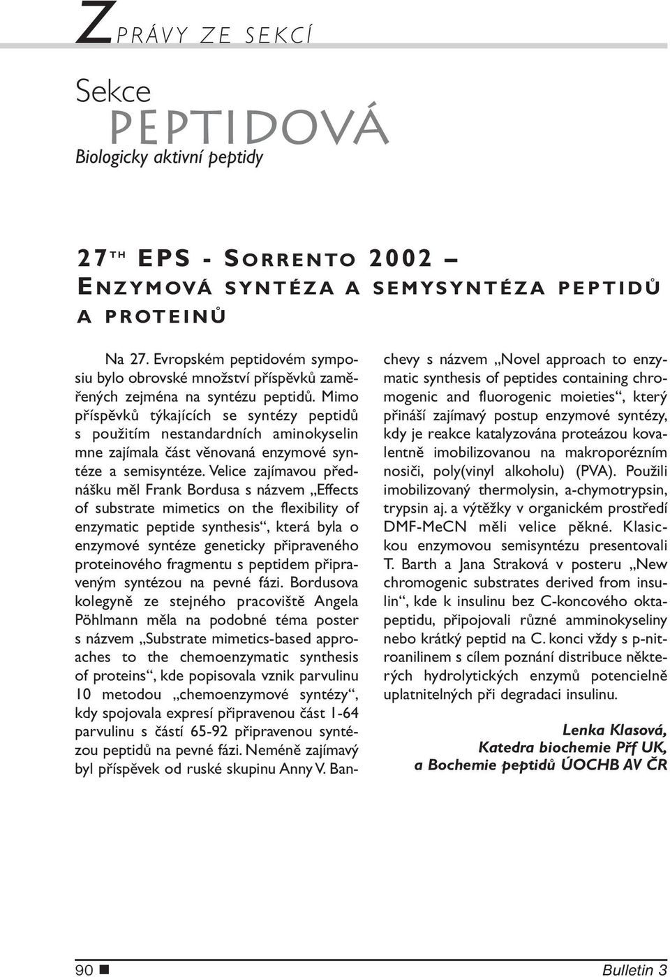 Mimo příspěvků týkajících se syntézy peptidů s použitím nestandardních aminokyselin mne zajímala část věnovaná enzymové syntéze a semisyntéze.