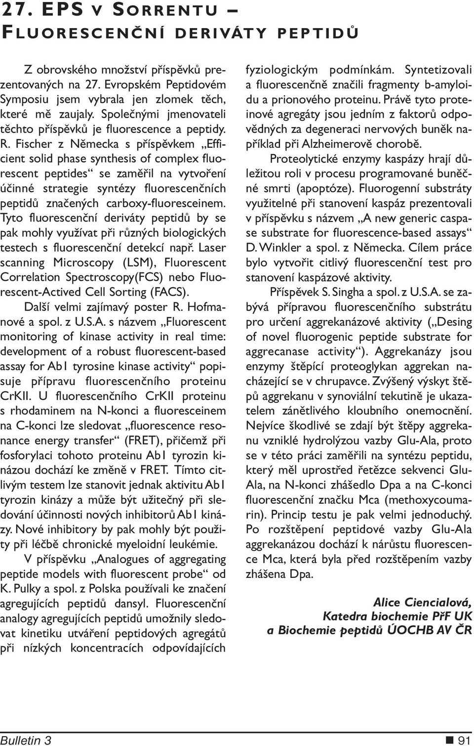 Fischer z Německa s příspěvkem Efficient solid phase synthesis of complex fluorescent peptides se zaměřil na vytvoření účinné strategie syntézy fluorescenčních peptidů značených carboxy-fluoresceinem.
