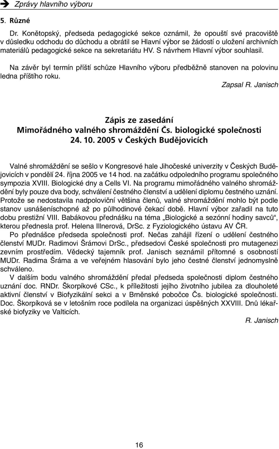 sekretariátu HV. S návrhem Hlavní v bor souhlasil. Na závûr byl termín pfií tí schûze Hlavního v boru pfiedbûïnû stanoven na polovinu ledna pfií tího roku. Zapsal R.