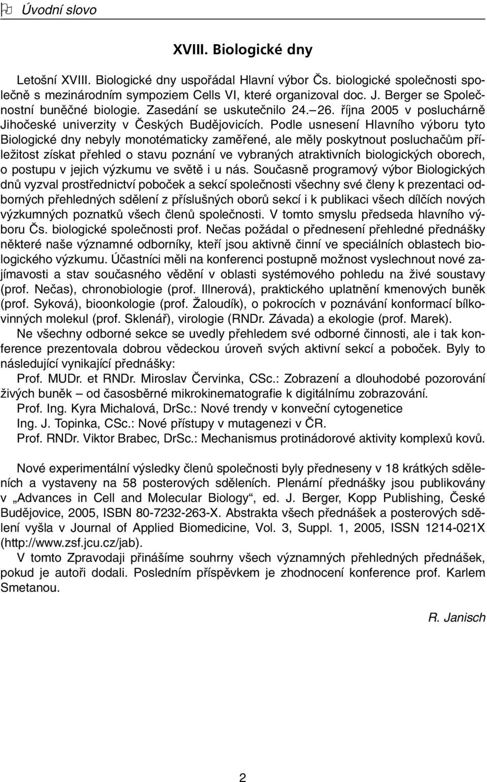 Podle usnesení Hlavního v boru tyto Biologické dny nebyly monotématicky zamûfiené, ale mûly poskytnout posluchaãûm pfiíleïitost získat pfiehled o stavu poznání ve vybran ch atraktivních biologick ch