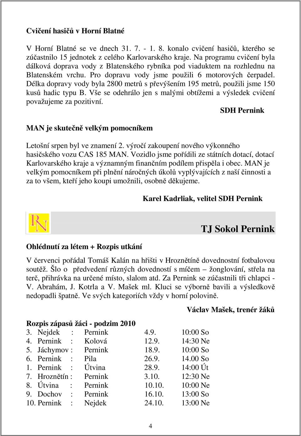 Délka dopravy vody byla 2800 metrů s převýšením 195 metrů, použili jsme 150 kusů hadic typu B. Vše se odehrálo jen s malými obtížemi a výsledek cvičení považujeme za pozitivní.