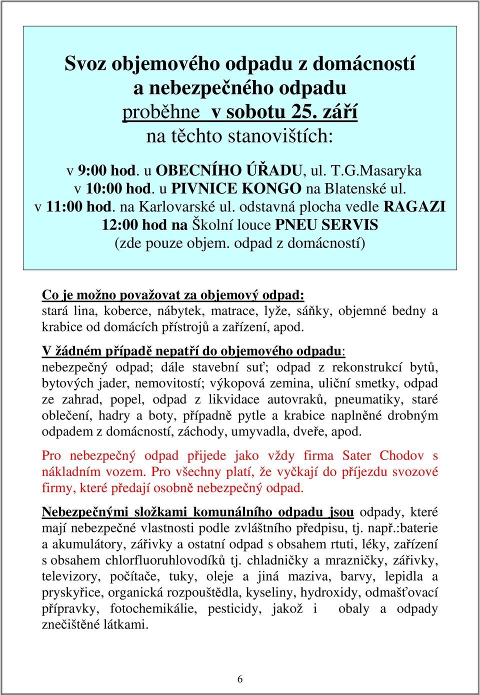 odpad z domácností) Co je možno považovat za objemový odpad: stará lina, koberce, nábytek, matrace, lyže, sáňky, objemné bedny a krabice od domácích přístrojů a zařízení, apod.