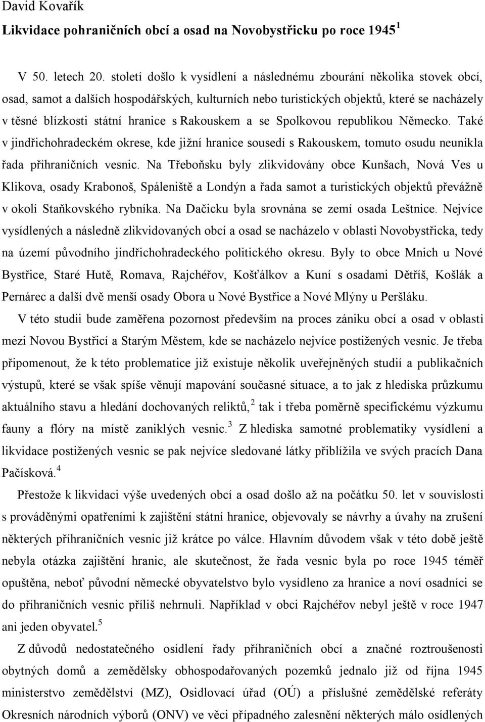 Rakouskem a se Spolkovou republikou Německo. Také v jindřichohradeckém okrese, kde jižní hranice sousedí s Rakouskem, tomuto osudu neunikla řada příhraničních vesnic.