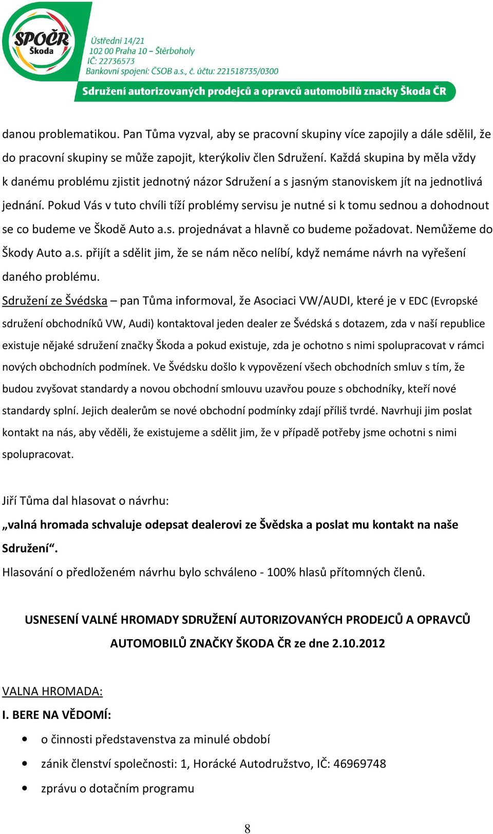 Pokud Vás v tuto chvíli tíží problémy servisu je nutné si k tomu sednou a dohodnout se co budeme ve Škodě Auto a.s. projednávat a hlavně co budeme požadovat. Nemůžeme do Škody Auto a.s. přijít a sdělit jim, že se nám něco nelíbí, když nemáme návrh na vyřešení daného problému.