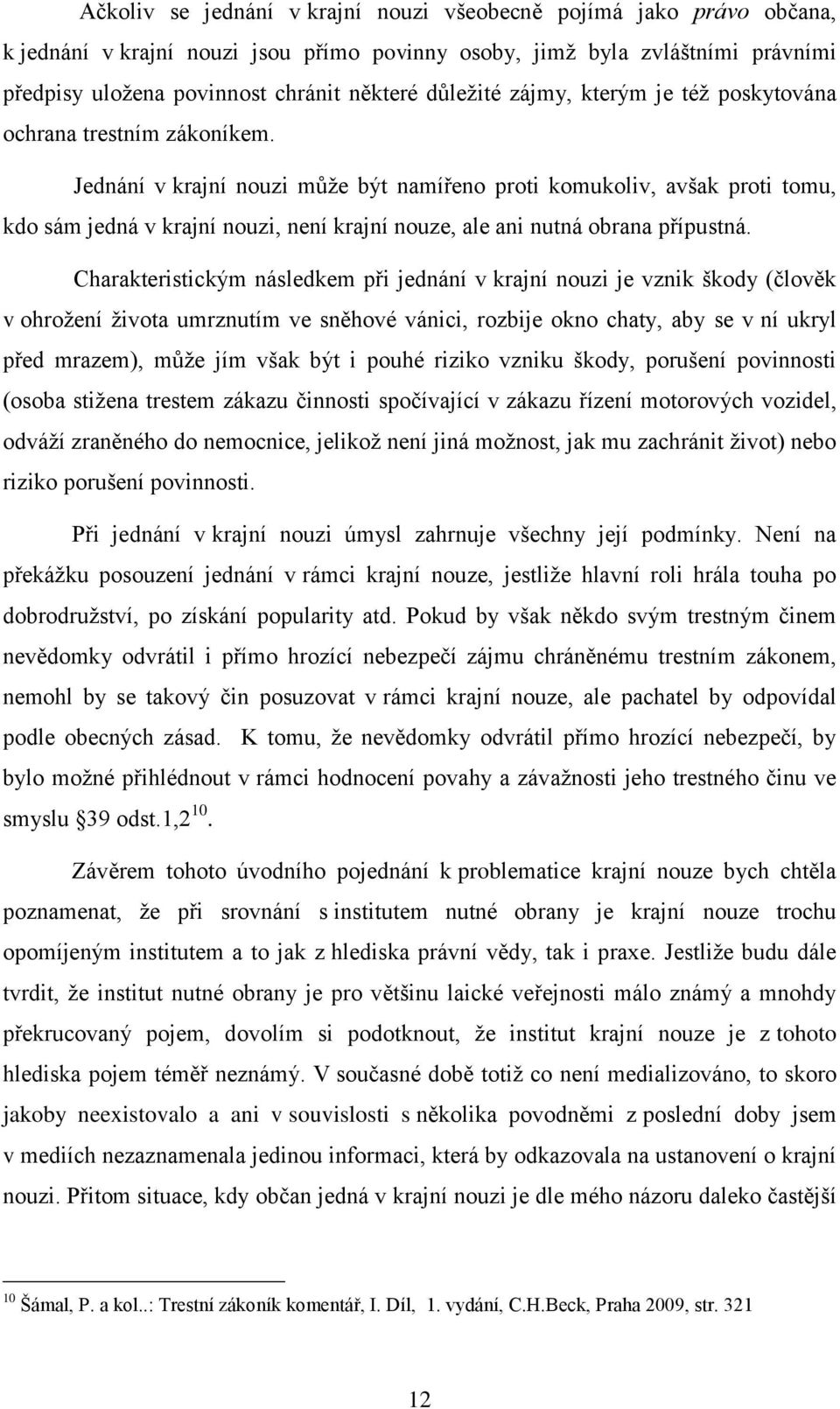 Jednání v krajní nouzi můţe být namířeno proti komukoliv, avšak proti tomu, kdo sám jedná v krajní nouzi, není krajní nouze, ale ani nutná obrana přípustná.