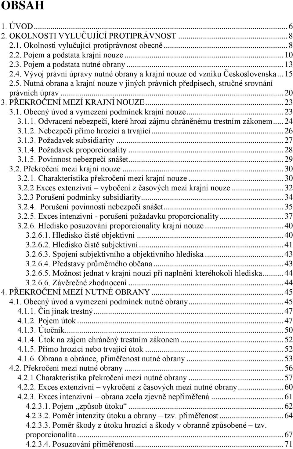 PŘEKROČENÍ MEZÍ KRAJNÍ NOUZE... 23 3.1. Obecný úvod a vymezení podmínek krajní nouze... 23 3.1.1. Odvracení nebezpečí, které hrozí zájmu chráněnému trestním zákonem... 24 3.1.2. Nebezpečí přímo hrozící a trvající.