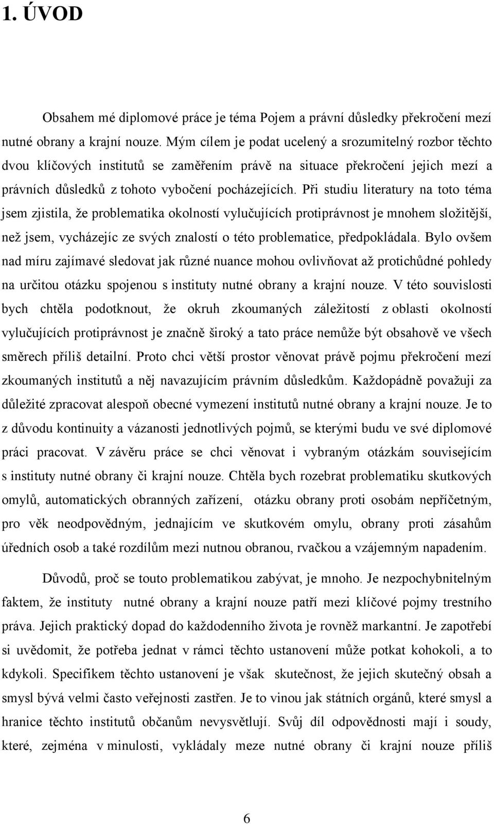 Při studiu literatury na toto téma jsem zjistila, ţe problematika okolností vylučujících protiprávnost je mnohem sloţitější, neţ jsem, vycházejíc ze svých znalostí o této problematice, předpokládala.